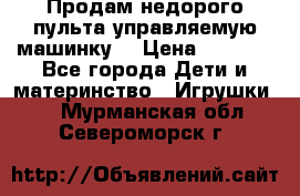 Продам недорого пульта управляемую машинку  › Цена ­ 4 500 - Все города Дети и материнство » Игрушки   . Мурманская обл.,Североморск г.